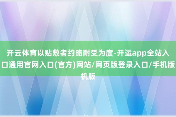 开云体育以贴敷者约略耐受为度-开运app全站入口通用官网入口(官方)网站/网页版登录入口/手机版