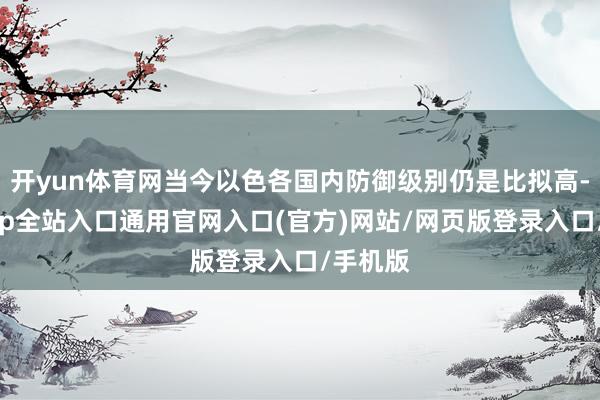 开yun体育网当今以色各国内防御级别仍是比拟高-开运app全站入口通用官网入口(官方)网站/网页版登录入口/手机版