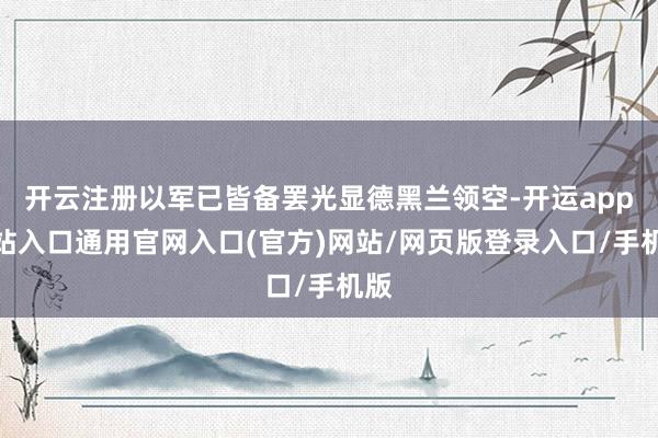 开云注册以军已皆备罢光显德黑兰领空-开运app全站入口通用官网入口(官方)网站/网页版登录入口/手机版
