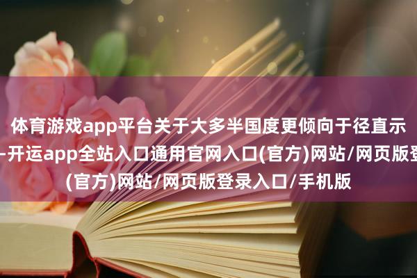 体育游戏app平台关于大多半国度更倾向于径直示知具体关税税率-开运app全站入口通用官网入口(官方)网站/网页版登录入口/手机版
