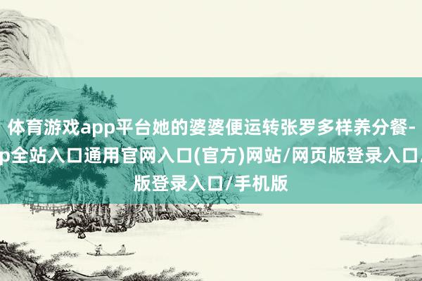 体育游戏app平台她的婆婆便运转张罗多样养分餐-开运app全站入口通用官网入口(官方)网站/网页版登录入口/手机版