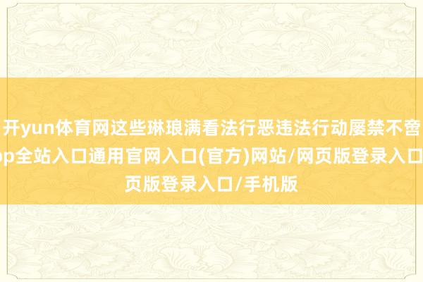 开yun体育网这些琳琅满看法行恶违法行动屡禁不啻-开运app全站入口通用官网入口(官方)网站/网页版登录入口/手机版