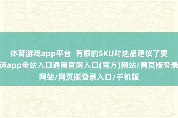 体育游戏app平台  有限的SKU对选品建议了更高的条件-开运app全站入口通用官网入口(官方)网站/网页版登录入口/手机版