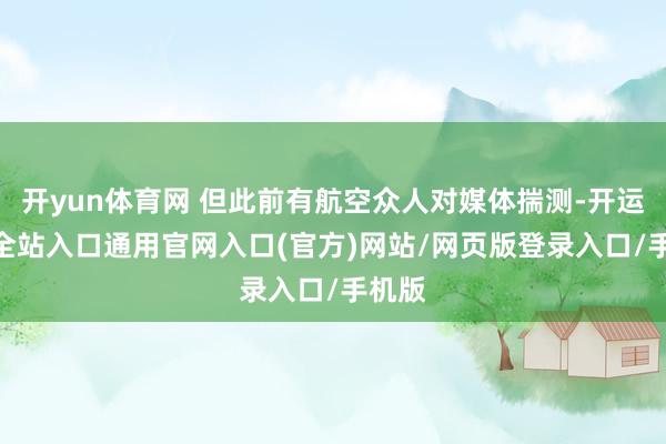 开yun体育网 但此前有航空众人对媒体揣测-开运app全站入口通用官网入口(官方)网站/网页版登录入口/手机版