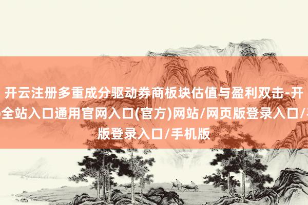 开云注册多重成分驱动券商板块估值与盈利双击-开运app全站入口通用官网入口(官方)网站/网页版登录入口/手机版