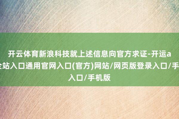 开云体育 新浪科技就上述信息向官方求证-开运app全站入口通用官网入口(官方)网站/网页版登录入口/手机版