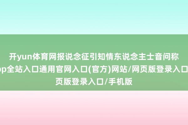 开yun体育网　　报说念征引知情东说念主士音问称-开运app全站入口通用官网入口(官方)网站/网页版登录入口/手机版