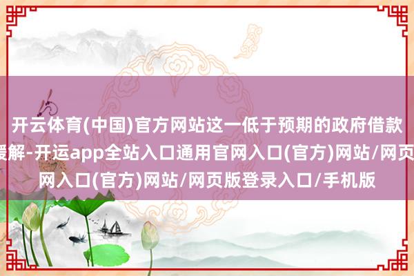 开云体育(中国)官方网站这一低于预期的政府借款数据将带来可喜的缓解-开运app全站入口通用官网入口(官方)网站/网页版登录入口/手机版
