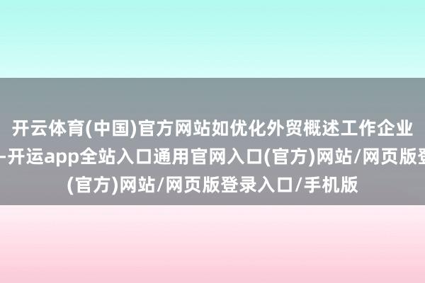 开云体育(中国)官方网站如优化外贸概述工作企业外汇资金结算等-开运app全站入口通用官网入口(官方)网站/网页版登录入口/手机版