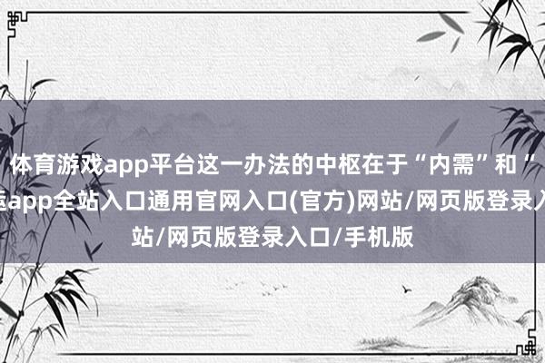 体育游戏app平台这一办法的中枢在于“内需”和“破钞”-开运app全站入口通用官网入口(官方)网站/网页版登录入口/手机版