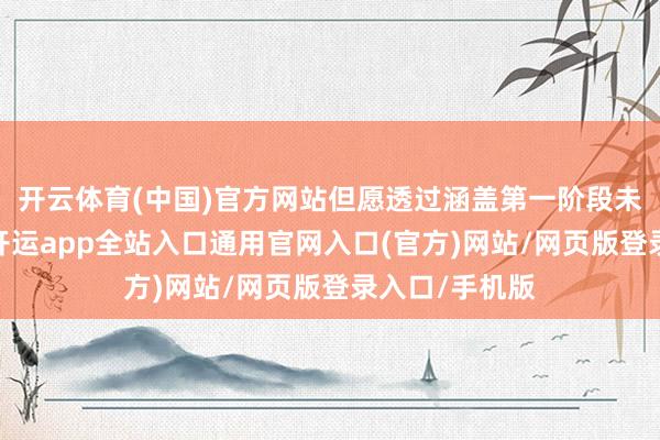 开云体育(中国)官方网站但愿透过涵盖第一阶段未能包括之处-开运app全站入口通用官网入口(官方)网站/网页版登录入口/手机版
