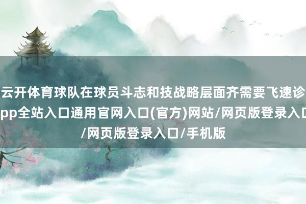 云开体育球队在球员斗志和技战略层面齐需要飞速诊治-开运app全站入口通用官网入口(官方)网站/网页版登录入口/手机版