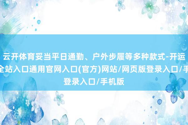云开体育妥当平日通勤、户外步履等多种款式-开运app全站入口通用官网入口(官方)网站/网页版登录入口/手机版