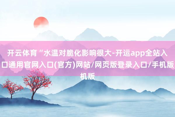 开云体育“水温对脆化影响很大-开运app全站入口通用官网入口(官方)网站/网页版登录入口/手机版