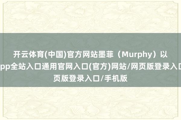 开云体育(中国)官方网站　　墨菲（Murphy）以为-开运app全站入口通用官网入口(官方)网站/网页版登录入口/手机版