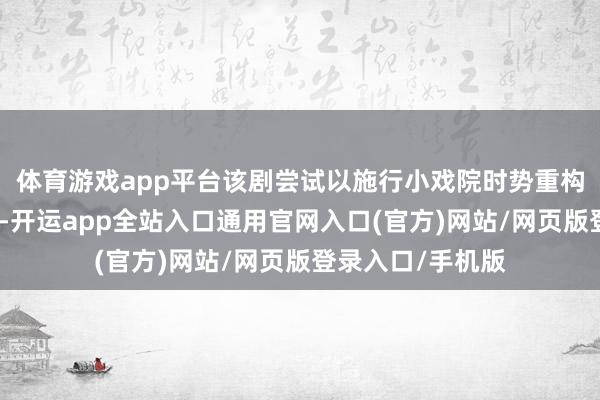 体育游戏app平台该剧尝试以施行小戏院时势重构粤剧叙事与空间-开运app全站入口通用官网入口(官方)网站/网页版登录入口/手机版