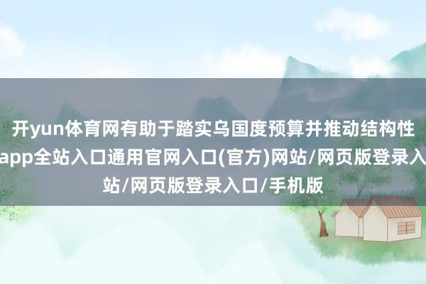 开yun体育网有助于踏实乌国度预算并推动结构性校正-开运app全站入口通用官网入口(官方)网站/网页版登录入口/手机版