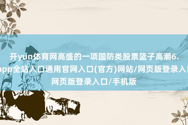 开yun体育网　　高盛的一项国防类股票篮子高潮6.6%-开运app全站入口通用官网入口(官方)网站/网页版登录入口/手机版