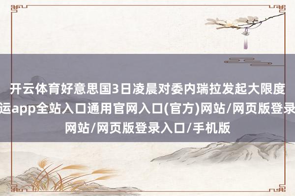 开云体育　　好意思国3日凌晨对委内瑞拉发起大限度军事行径-开运app全站入口通用官网入口(官方)网站/网页版登录入口/手机版