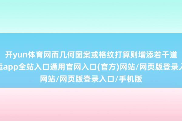 开yun体育网而几何图案或格纹打算则增添若干道理道理-开运app全站入口通用官网入口(官方)网站/网页版登录入口/手机版