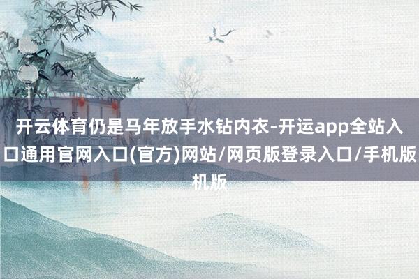 开云体育仍是马年放手水钻内衣-开运app全站入口通用官网入口(官方)网站/网页版登录入口/手机版