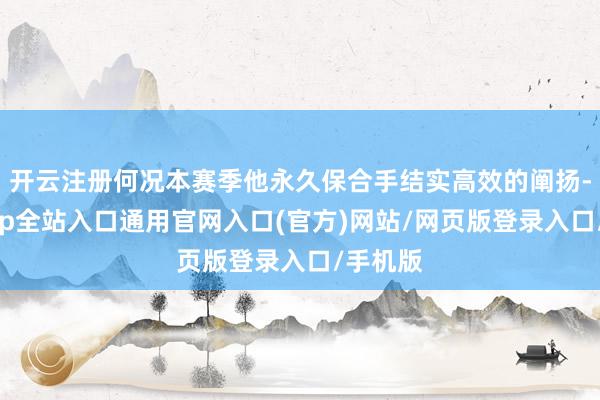开云注册何况本赛季他永久保合手结实高效的阐扬-开运app全站入口通用官网入口(官方)网站/网页版登录入口/手机版