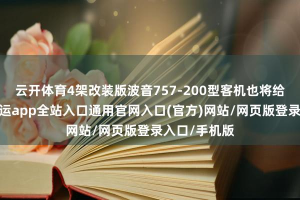 云开体育4架改装版波音757-200型客机也将给与新涂装-开运app全站入口通用官网入口(官方)网站/网页版登录入口/手机版